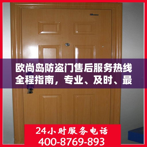 欧尚岛防盗门售后服务热线全程指南，专业、及时、最新售后攻略