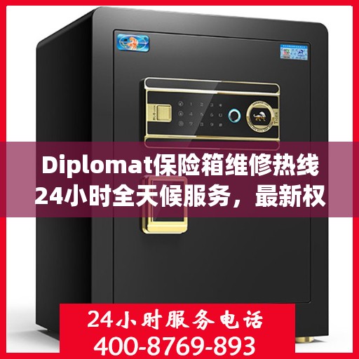 Diplomat保险箱维修热线24小时全天候服务，最新权威推荐快速响应