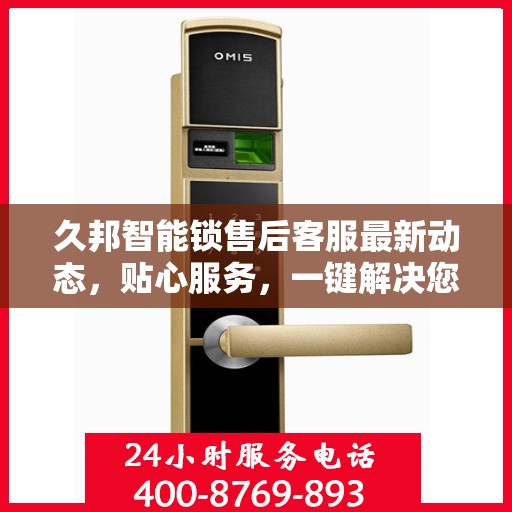 久邦智能锁售后客服最新动态，贴心服务，一键解决您的疑问