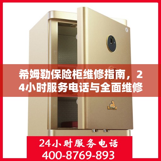 希姆勒保险柜维修指南，24小时服务电话与全面维修攻略