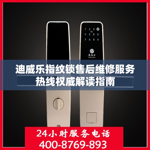 迪威乐指纹锁售后维修服务热线权威解读指南