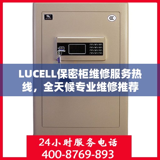 LUCELL保密柜维修服务热线，全天候专业维修推荐