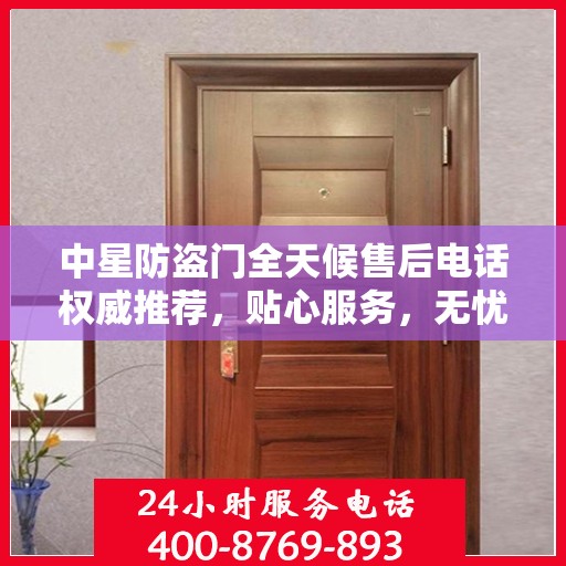 中星防盗门全天候售后电话权威推荐，贴心服务，无忧保障