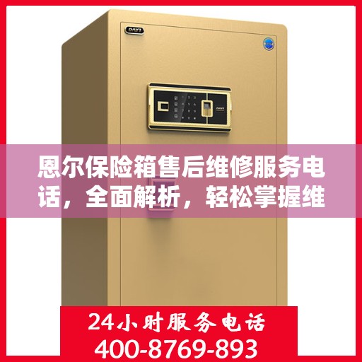 恩尔保险箱售后维修服务电话，全面解析，轻松掌握维修信息