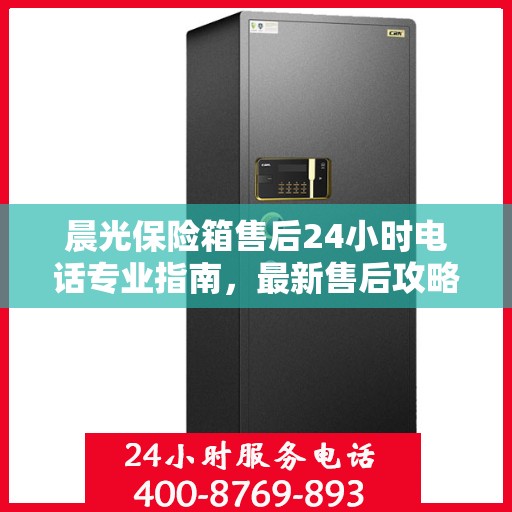 晨光保险箱售后24小时电话专业指南，最新售后攻略解密