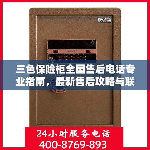 三色保险柜全国售后电话专业指南，最新售后攻略与联系方式