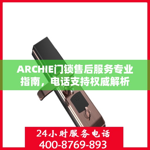 ARCHIE门锁售后服务专业指南，电话支持权威解析