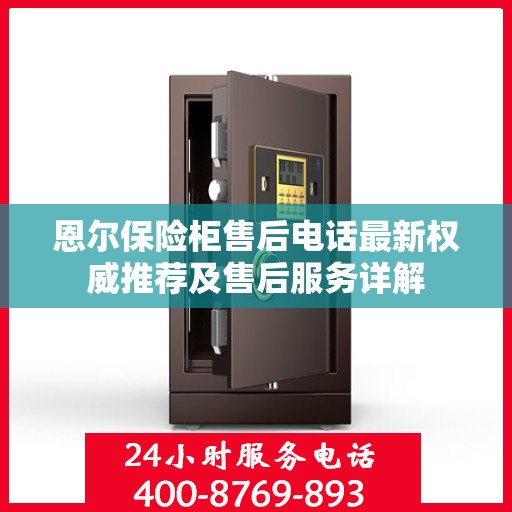 恩尔保险柜售后电话最新权威推荐及售后服务详解