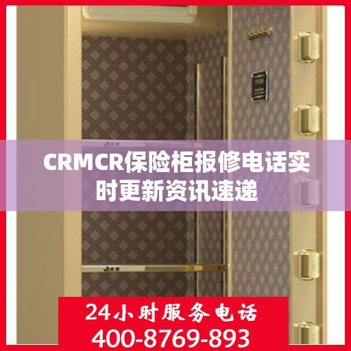 CRMCR保险柜报修电话实时更新资讯速递