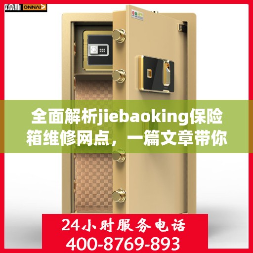 全面解析jiebaoking保险箱维修网点，一篇文章带你轻松读懂