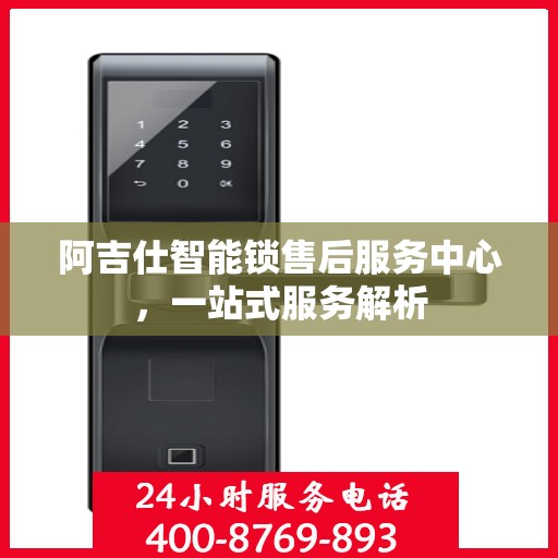阿吉仕智能锁售后服务中心，一站式服务解析
