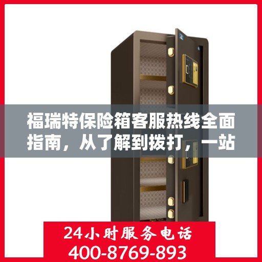 福瑞特保险箱客服热线全面指南，从了解到拨打，一站式攻略