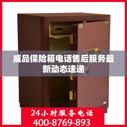 威品保险箱电话售后服务最新动态速递