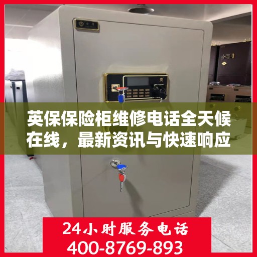 英保保险柜维修电话全天候在线，最新资讯与快速响应服务