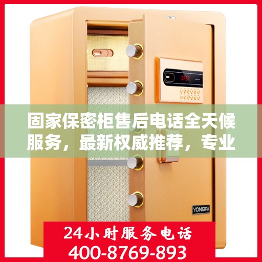 固家保密柜售后电话全天候服务，最新权威推荐，专业保障您的安全需求