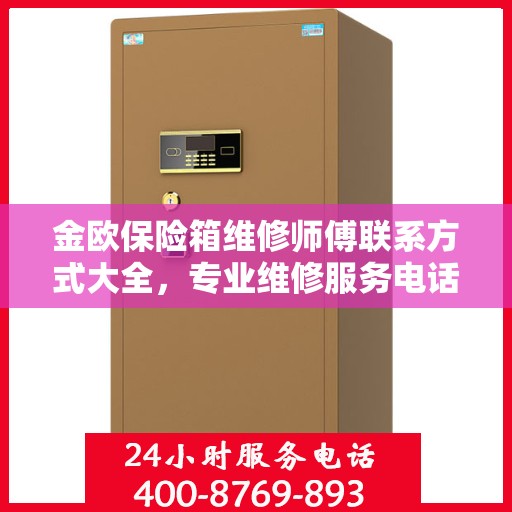 金欧保险箱维修师傅联系方式大全，专业维修服务电话详解攻略