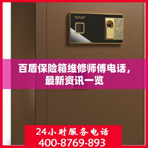 百盾保险箱维修师傅电话，最新资讯一览