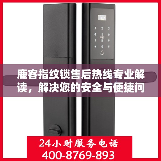 鹿客指纹锁售后热线专业解读，解决您的安全与便捷问题