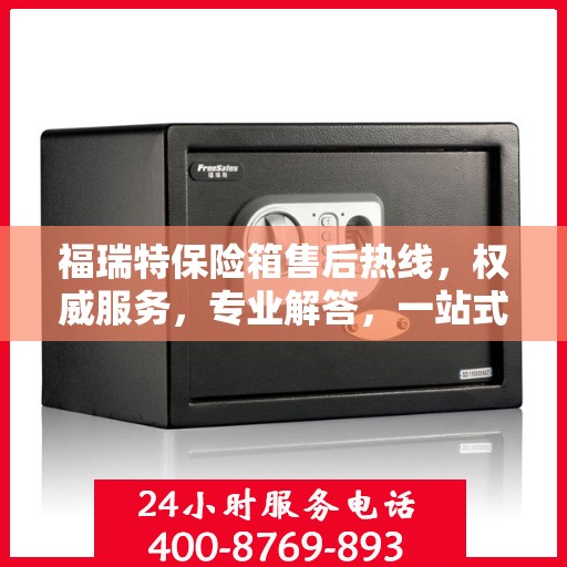 福瑞特保险箱售后热线，权威服务，专业解答，一站式保障您的安全需求