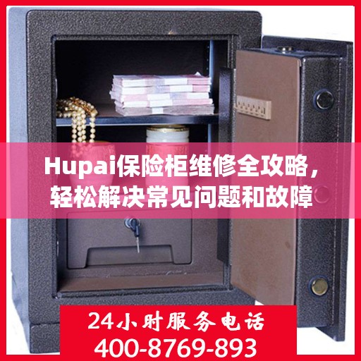 Hupai保险柜维修全攻略，轻松解决常见问题和故障