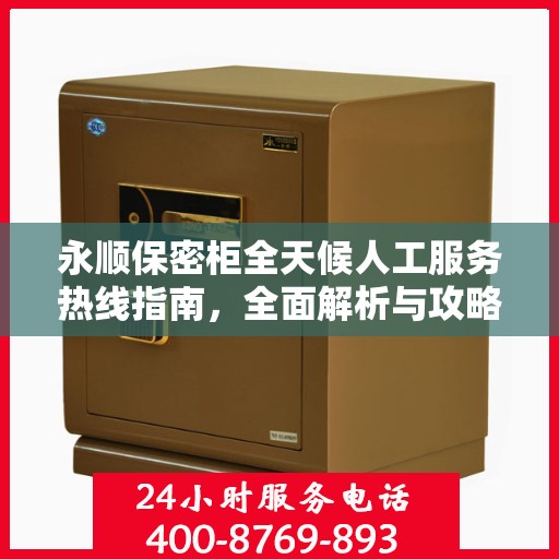 永顺保密柜全天候人工服务热线指南，全面解析与攻略