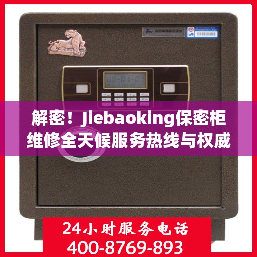 解密！Jiebaoking保密柜维修全天候服务热线与权威指南