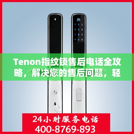 Tenon指纹锁售后电话全攻略，解决您的售后问题，轻松决策！