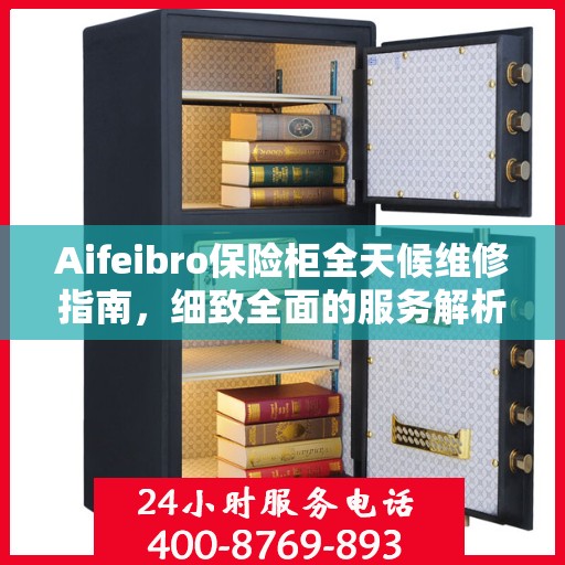 Aifeibro保险柜全天候维修指南，细致全面的服务解析