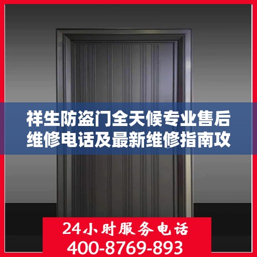 祥生防盗门全天候专业售后维修电话及最新维修指南攻略