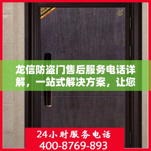 龙信防盗门售后服务电话详解，一站式解决方案，让您轻松了解售后支持渠道！