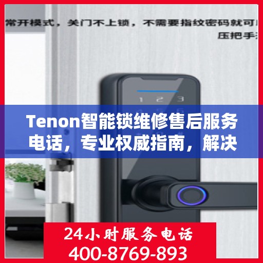 Tenon智能锁维修售后服务电话，专业权威指南，解决您的锁具问题