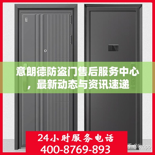 意朗德防盗门售后服务中心，最新动态与资讯速递