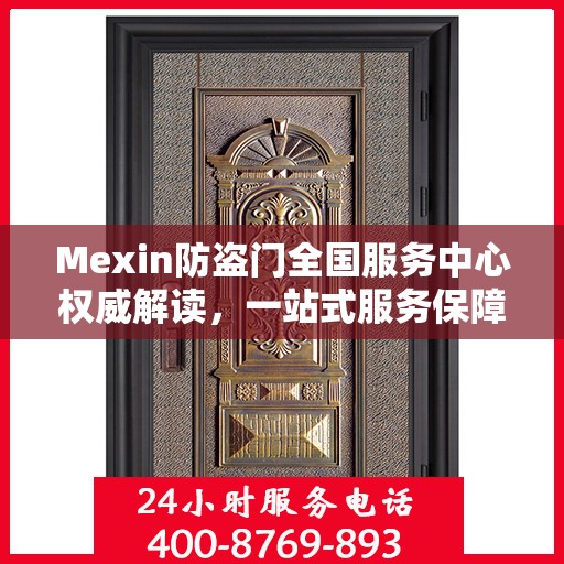 Mexin防盗门全国服务中心权威解读，一站式服务保障您的安全之门