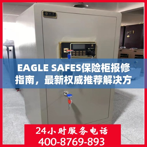 EAGLE SAFES保险柜报修指南，最新权威推荐解决方案