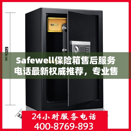 Safewell保险箱售后服务电话最新权威推荐，专业售后，一键解决您的需求！