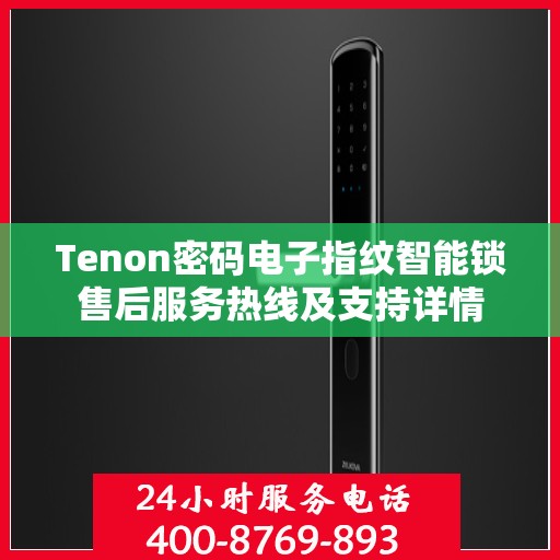 Tenon密码电子指纹智能锁售后服务热线及支持详情