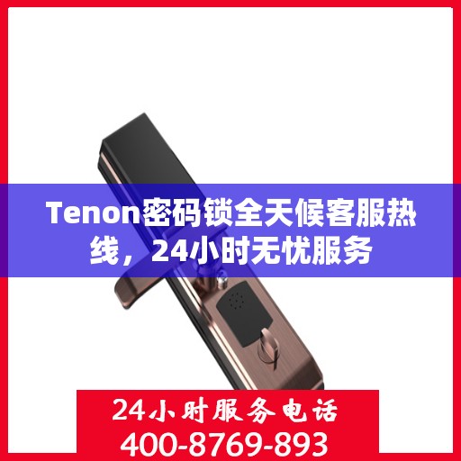Tenon密码锁全天候客服热线，24小时无忧服务