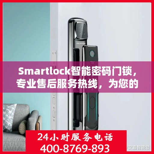 Smartlock智能密码门锁，专业售后服务热线，为您的安全保驾护航