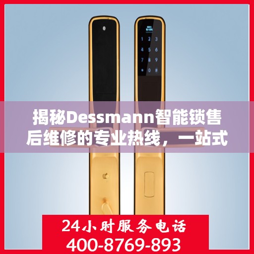 揭秘Dessmann智能锁售后维修的专业热线，一站式服务解决您的锁事烦恼！