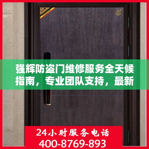 强辉防盗门维修服务全天候指南，专业团队支持，最新攻略与联系方式
