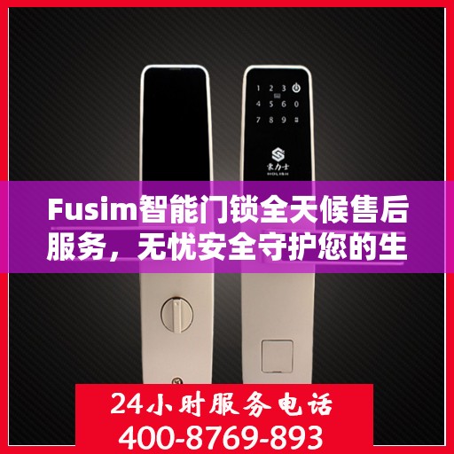 Fusim智能门锁全天候售后服务，无忧安全守护您的生活