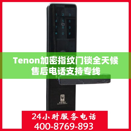 Tenon加密指纹门锁全天候售后电话支持专线