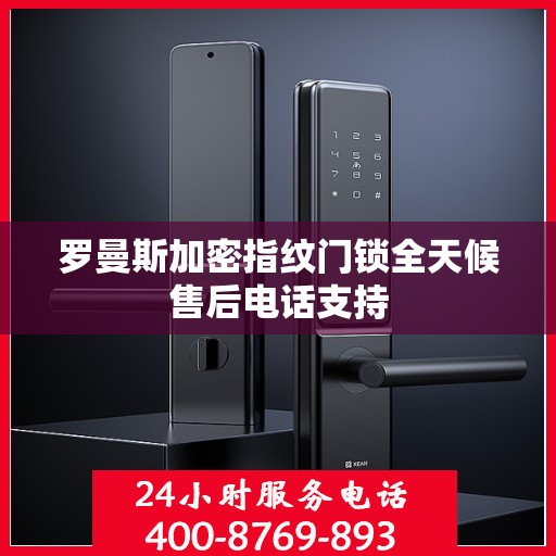 罗曼斯加密指纹门锁全天候售后电话支持