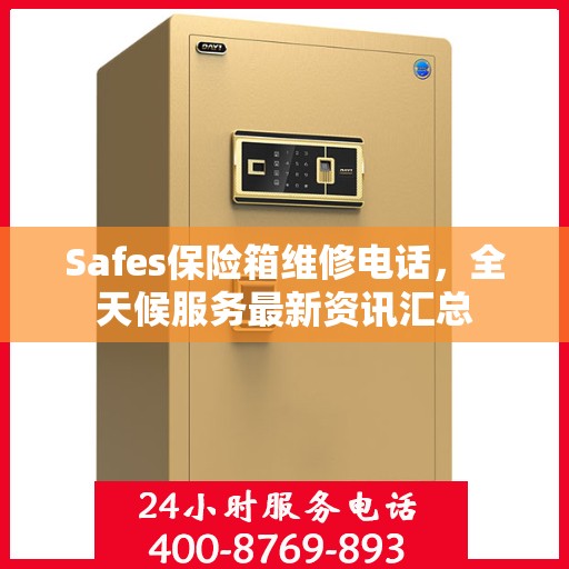 Safes保险箱维修电话，全天候服务最新资讯汇总