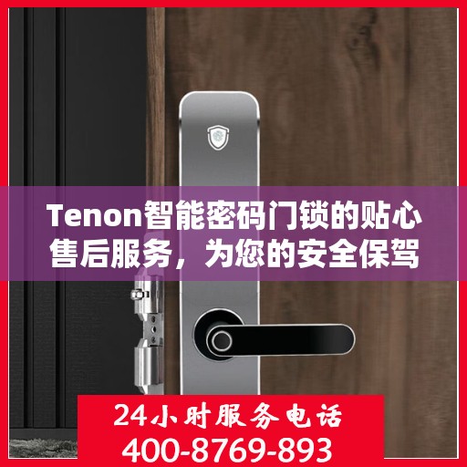 Tenon智能密码门锁的贴心售后服务，为您的安全保驾护航