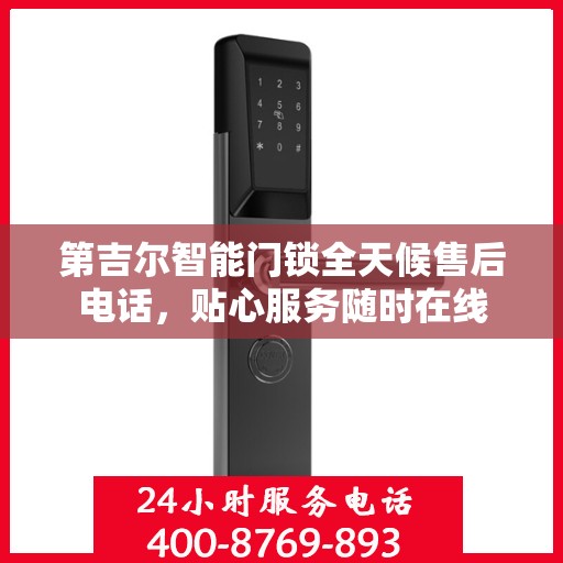 第吉尔智能门锁全天候售后电话，贴心服务随时在线