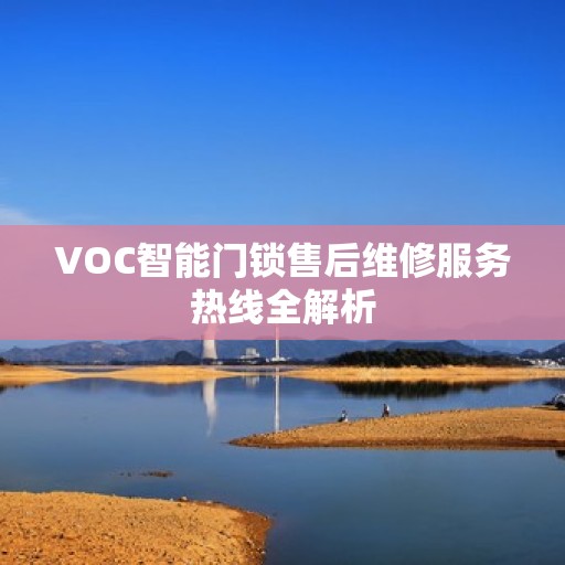 VOC智能门锁售后维修服务热线全解析