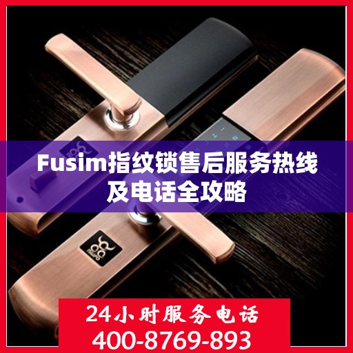 Fusim指纹锁售后服务热线及电话全攻略