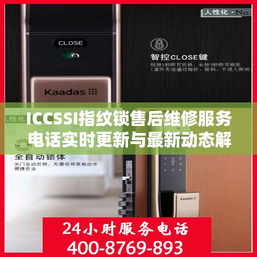ICCSSI指纹锁售后维修服务电话实时更新与最新动态解读
