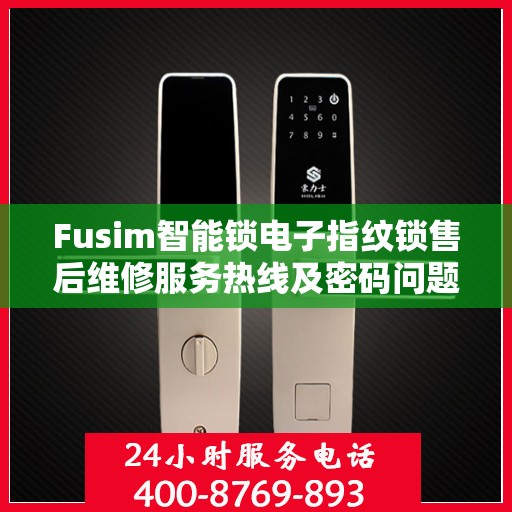 Fusim智能锁电子指纹锁售后维修服务热线及密码问题解决方案